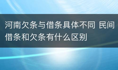 河南欠条与借条具体不同 民间借条和欠条有什么区别