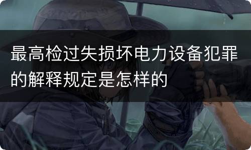 最高检过失损坏电力设备犯罪的解释规定是怎样的