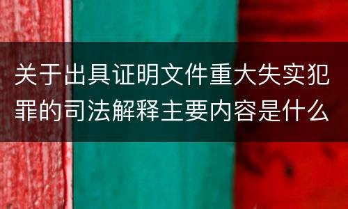 关于出具证明文件重大失实犯罪的司法解释主要内容是什么