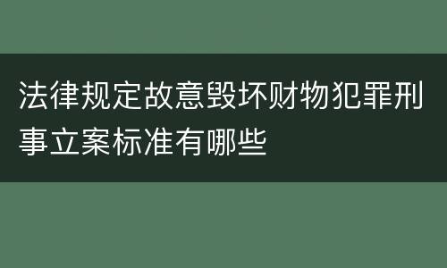 法律规定故意毁坏财物犯罪刑事立案标准有哪些