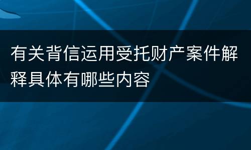 有关背信运用受托财产案件解释具体有哪些内容