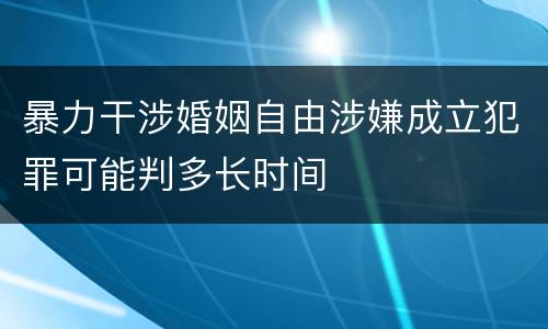 暴力干涉婚姻自由涉嫌成立犯罪可能判多长时间