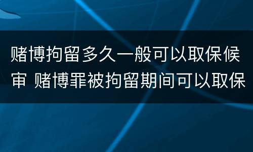 赌博拘留多久一般可以取保候审 赌博罪被拘留期间可以取保候审出来吗