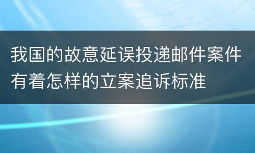 我国的故意延误投递邮件案件有着怎样的立案追诉标准