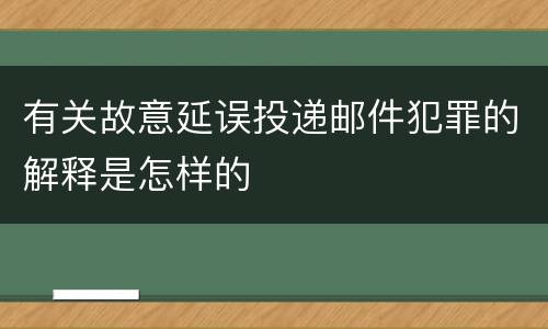 有关故意延误投递邮件犯罪的解释是怎样的