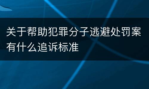 关于帮助犯罪分子逃避处罚案有什么追诉标准