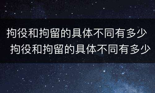 拘役和拘留的具体不同有多少 拘役和拘留的具体不同有多少条