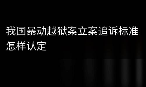 我国暴动越狱案立案追诉标准怎样认定