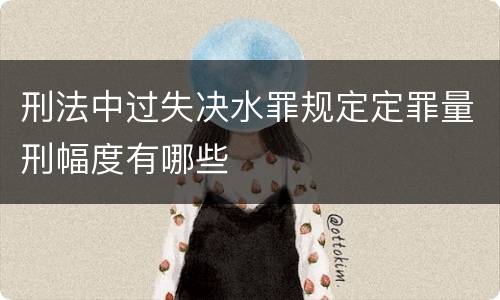 刑法中过失决水罪规定定罪量刑幅度有哪些