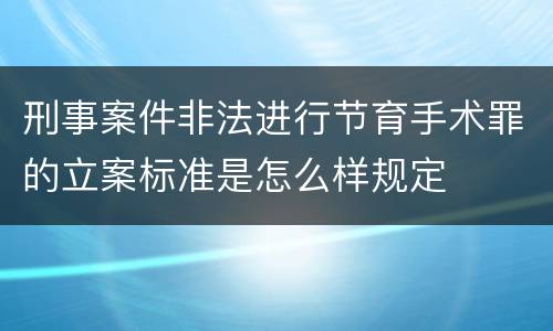 刑事案件非法进行节育手术罪的立案标准是怎么样规定