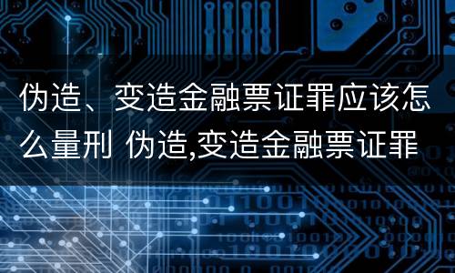 伪造、变造金融票证罪应该怎么量刑 伪造,变造金融票证罪应该怎么量刑呢