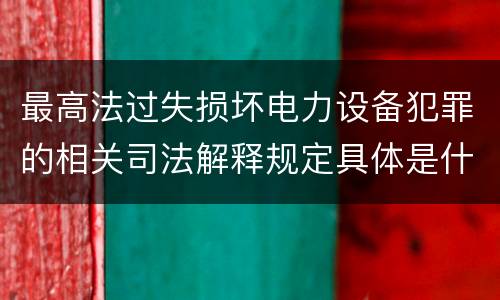 最高法过失损坏电力设备犯罪的相关司法解释规定具体是什么内容