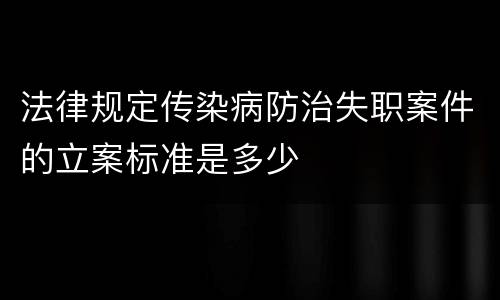法律规定传染病防治失职案件的立案标准是多少