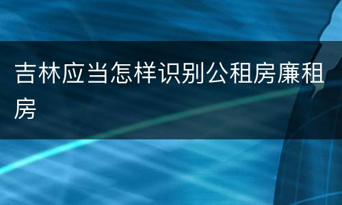 吉林应当怎样识别公租房廉租房