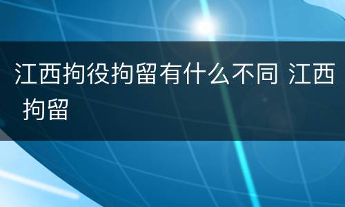 江西拘役拘留有什么不同 江西 拘留