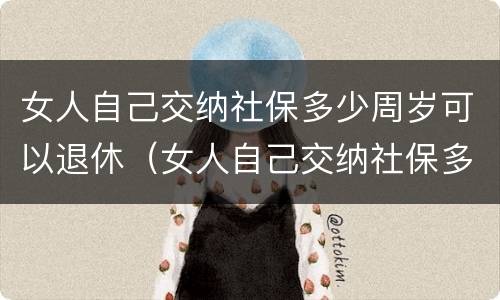 女人自己交纳社保多少周岁可以退休（女人自己交纳社保多少周岁可以退休了）