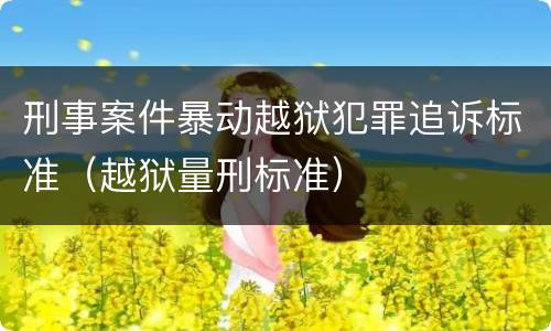 刑事案件暴动越狱犯罪追诉标准（越狱量刑标准）
