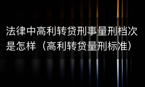 法律中高利转贷刑事量刑档次是怎样（高利转贷量刑标准）