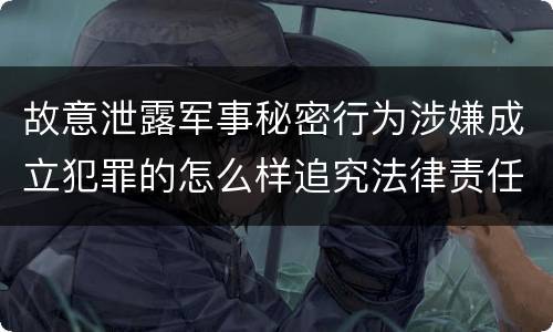 故意泄露军事秘密行为涉嫌成立犯罪的怎么样追究法律责任