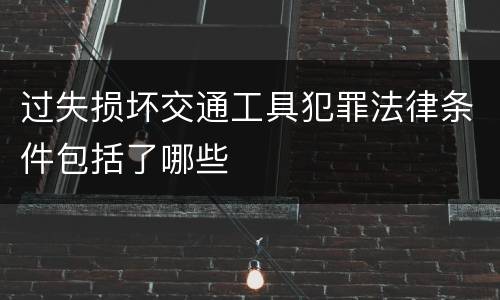 过失损坏交通工具犯罪法律条件包括了哪些