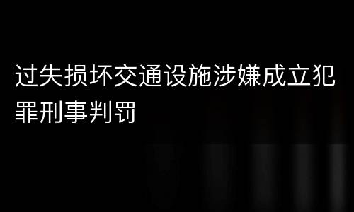 过失损坏交通设施涉嫌成立犯罪刑事判罚