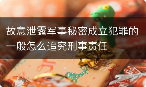 故意泄露军事秘密成立犯罪的一般怎么追究刑事责任