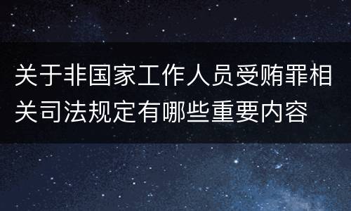 关于非国家工作人员受贿罪相关司法规定有哪些重要内容