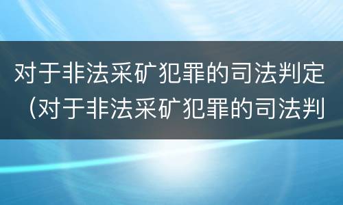 对于非法采矿犯罪的司法判定（对于非法采矿犯罪的司法判定的依据）