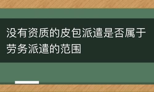 没有资质的皮包派遣是否属于劳务派遣的范围