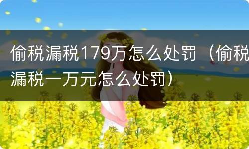 偷税漏税179万怎么处罚（偷税漏税一万元怎么处罚）