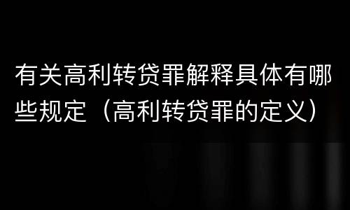 有关高利转贷罪解释具体有哪些规定（高利转贷罪的定义）