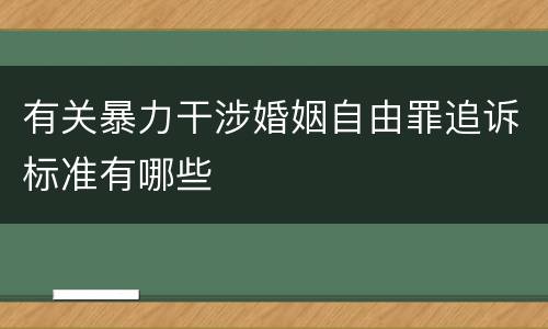 有关暴力干涉婚姻自由罪追诉标准有哪些