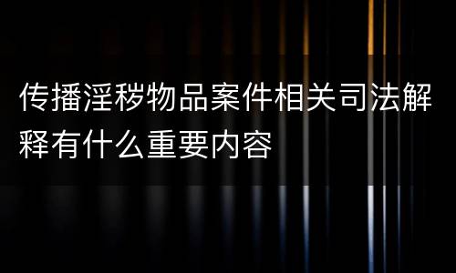 传播淫秽物品案件相关司法解释有什么重要内容
