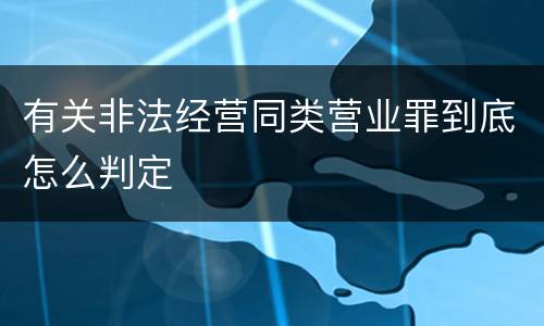 有关非法经营同类营业罪到底怎么判定