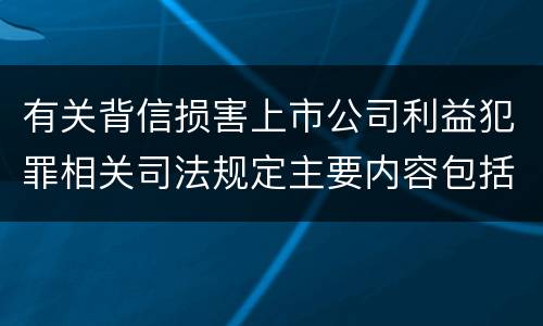 有关背信损害上市公司利益犯罪相关司法规定主要内容包括什么