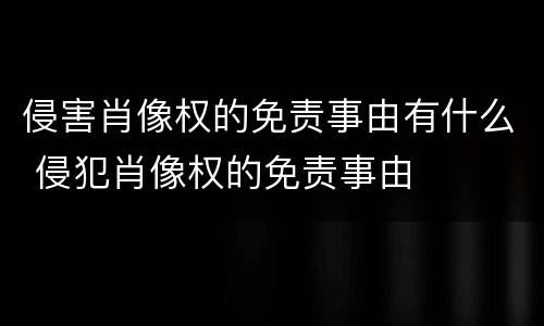 侵害肖像权的免责事由有什么 侵犯肖像权的免责事由