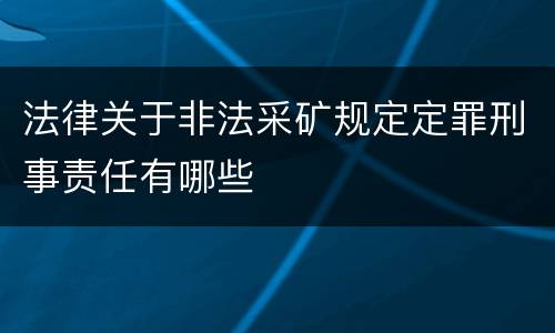 法律关于非法采矿规定定罪刑事责任有哪些