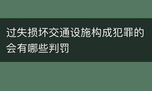 过失损坏交通设施构成犯罪的会有哪些判罚