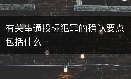 有关串通投标犯罪的确认要点包括什么