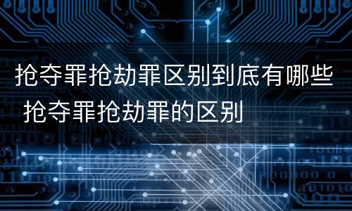 抢夺罪抢劫罪区别到底有哪些 抢夺罪抢劫罪的区别