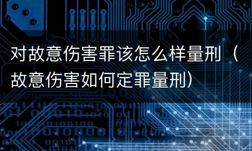 对故意伤害罪该怎么样量刑（故意伤害如何定罪量刑）