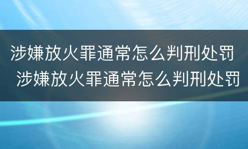 涉嫌放火罪通常怎么判刑处罚 涉嫌放火罪通常怎么判刑处罚多少钱