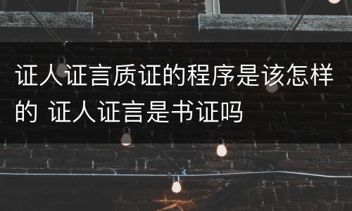 证人证言质证的程序是该怎样的 证人证言是书证吗