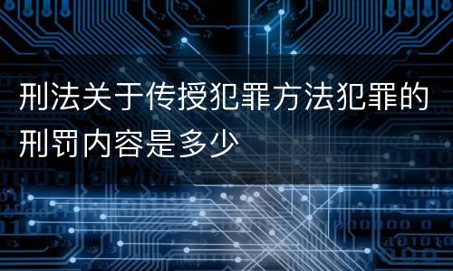 刑法关于传授犯罪方法犯罪的刑罚内容是多少