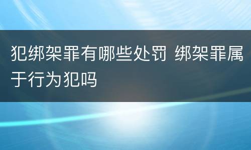 犯绑架罪有哪些处罚 绑架罪属于行为犯吗