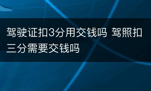 驾驶证扣3分用交钱吗 驾照扣三分需要交钱吗