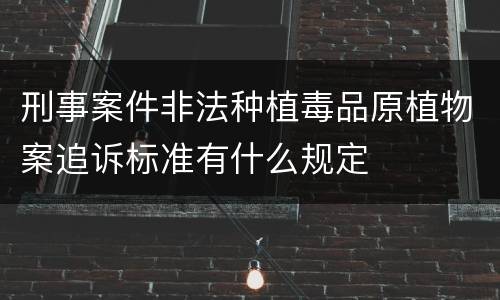 刑事案件非法种植毒品原植物案追诉标准有什么规定