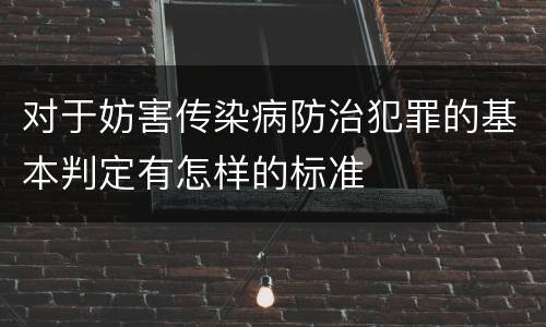 对于妨害传染病防治犯罪的基本判定有怎样的标准