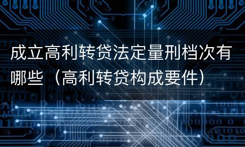 成立高利转贷法定量刑档次有哪些（高利转贷构成要件）