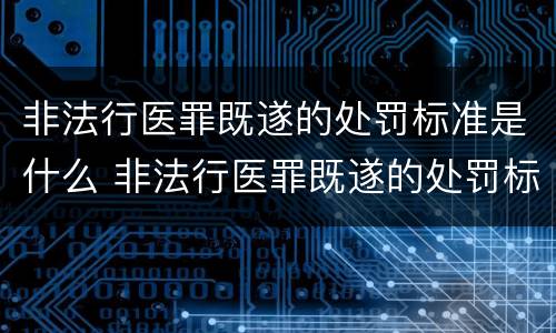 非法行医罪既遂的处罚标准是什么 非法行医罪既遂的处罚标准是什么呢